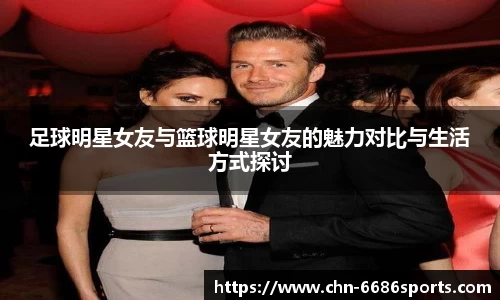 足球明星女友与篮球明星女友的魅力对比与生活方式探讨